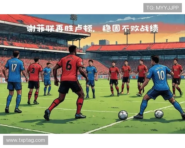 谢菲联重建计划稳步推进，球队竞争力持续提升